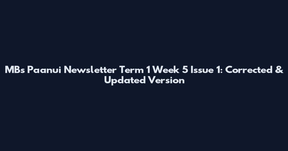 MBs Paanui Newsletter Term 1 Week 5 Issue 1: Corrected & Updated Version