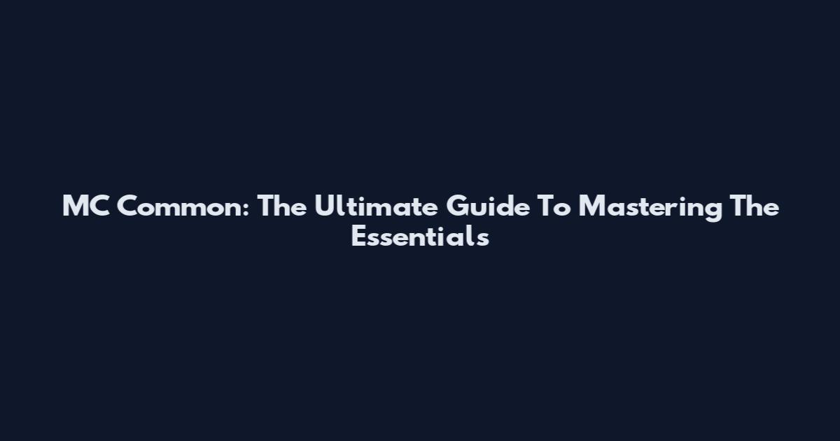 MC Common: The Ultimate Guide To Mastering The Essentials