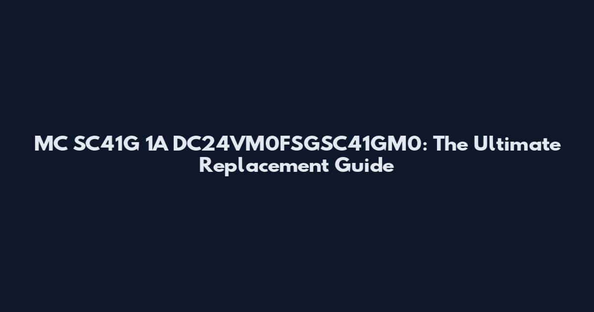 MC SC41G 1A DC24VM0FSGSC41GM0: The Ultimate Replacement Guide
