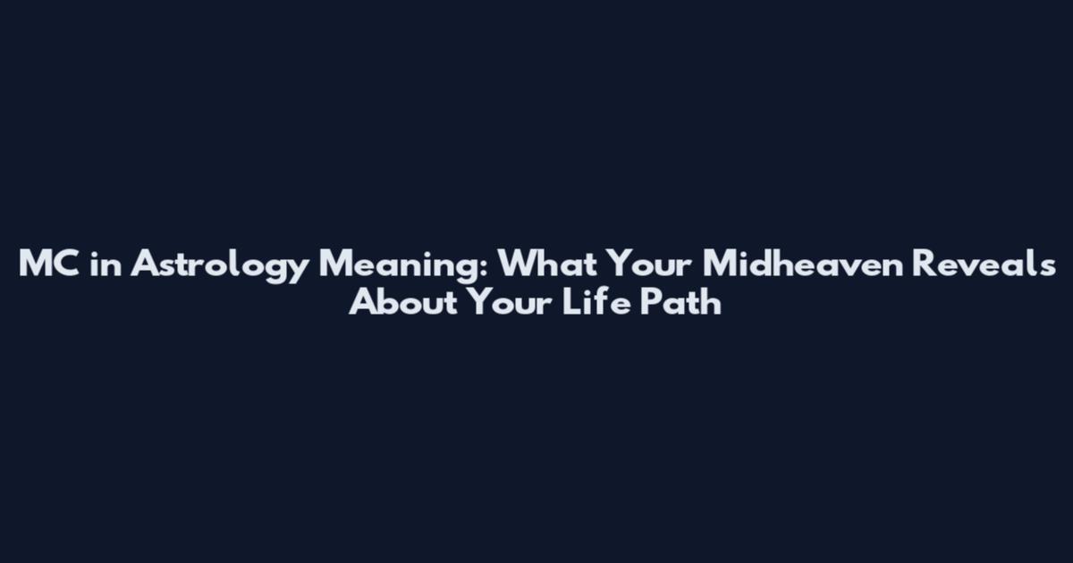 MC in Astrology Meaning: What Your Midheaven Reveals About Your Life Path