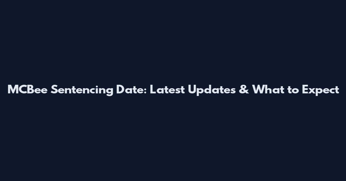 MCBee Sentencing Date: Latest Updates & What to Expect