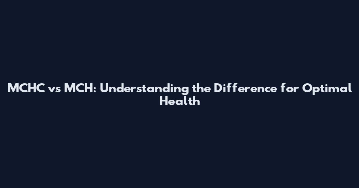 MCHC vs MCH: Understanding the Difference for Optimal Health