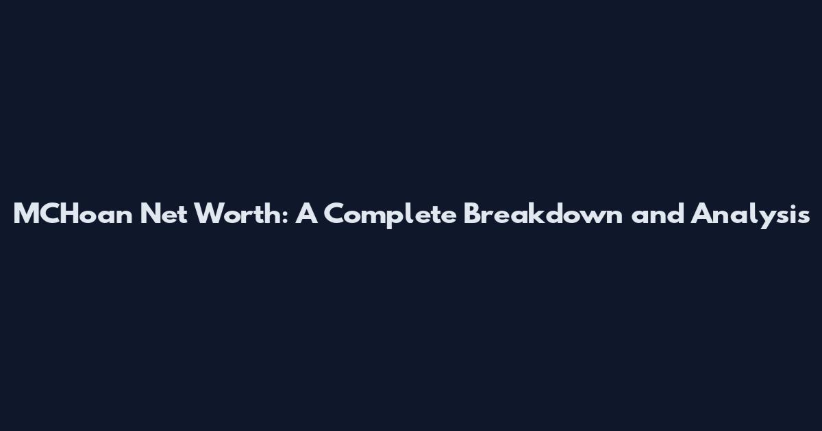 MCHoan Net Worth: A Complete Breakdown and Analysis