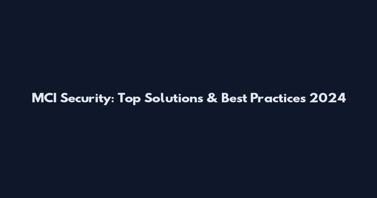 MCI Security: Top Solutions & Best Practices 2024