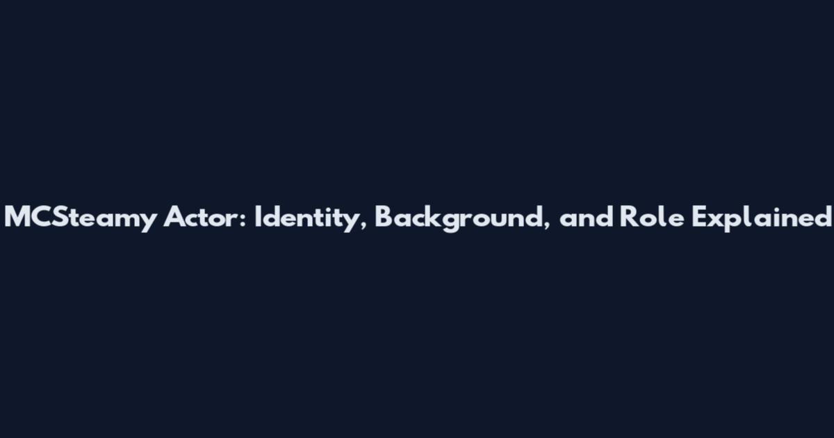 MCSteamy Actor: Identity, Background, and Role Explained
