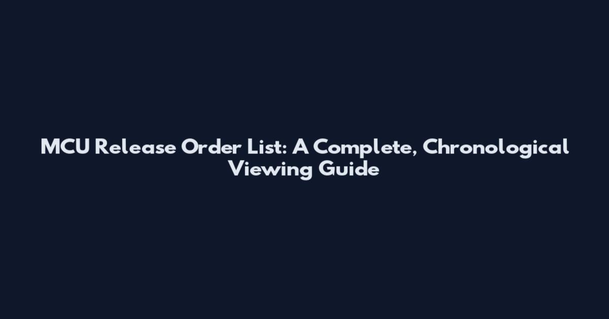 MCU Release Order List: A Complete, Chronological Viewing Guide