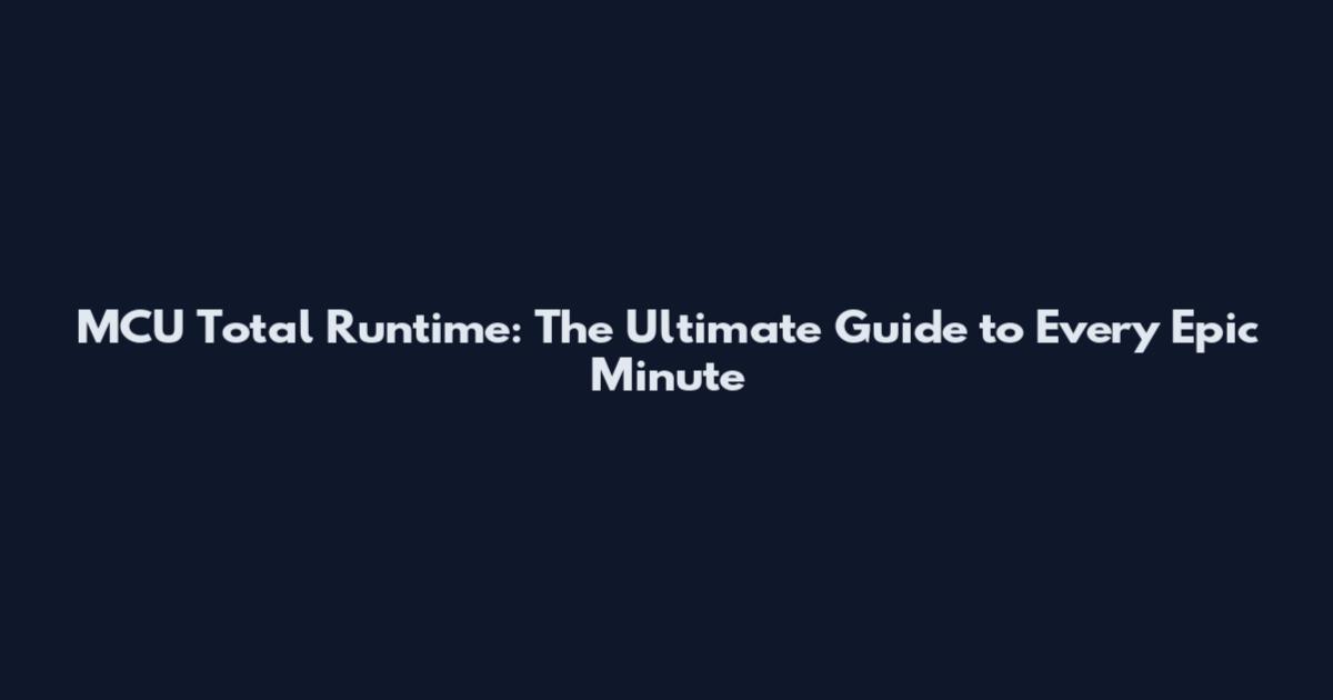 MCU Total Runtime: The Ultimate Guide to Every Epic Minute