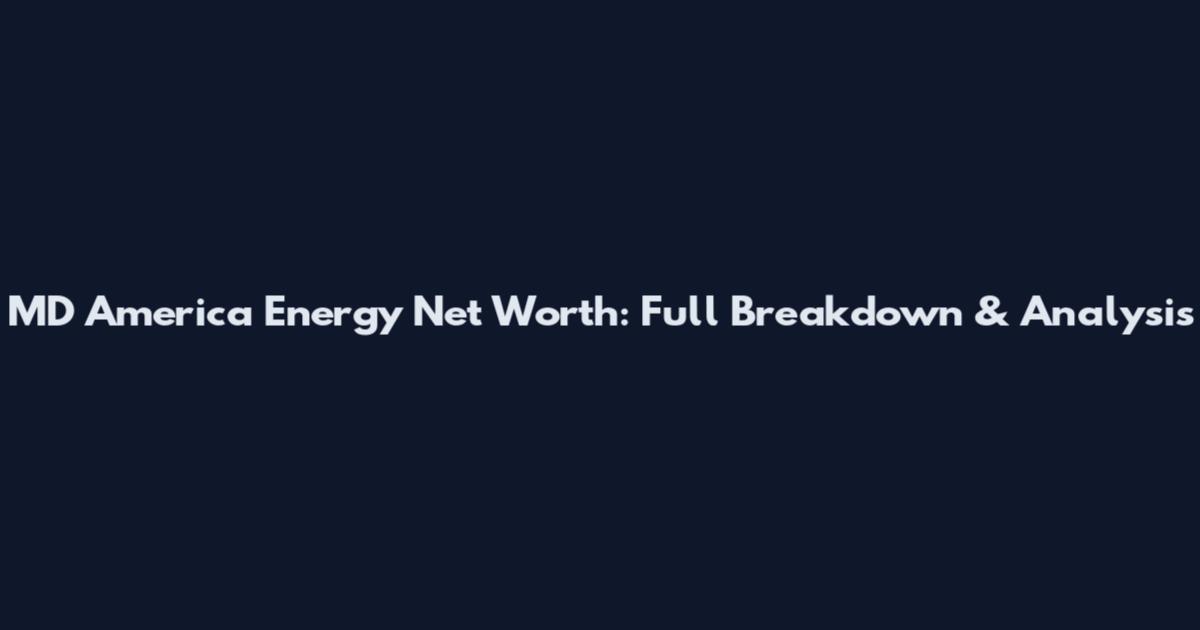 MD America Energy Net Worth: Full Breakdown & Analysis