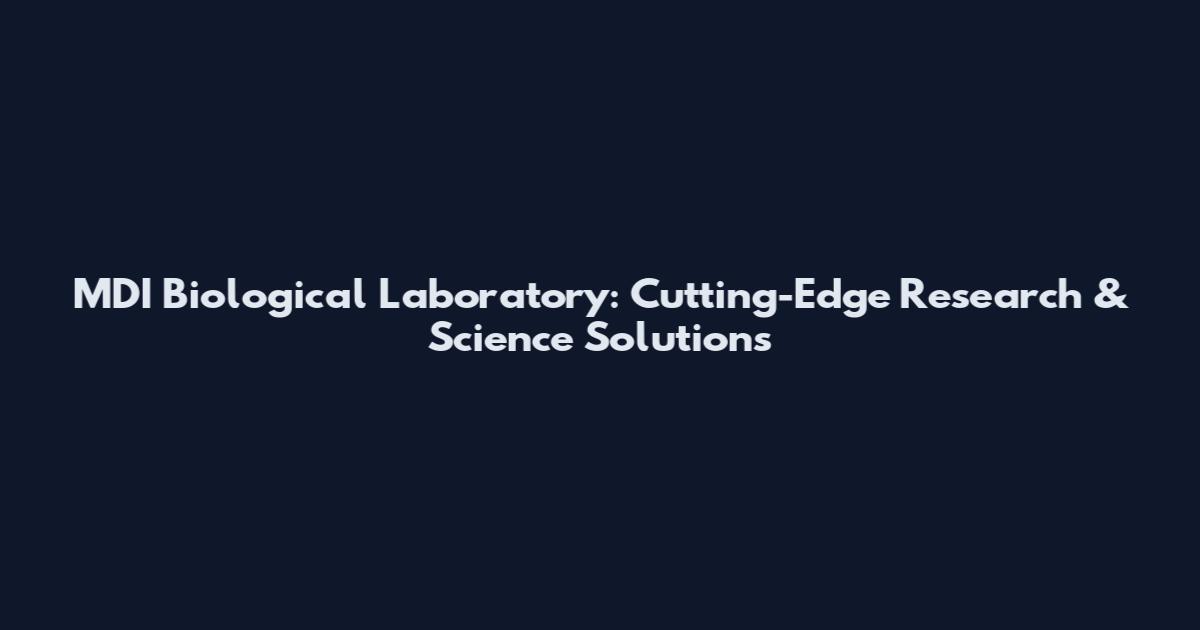 MDI Biological Laboratory: Cutting-Edge Research & Science Solutions