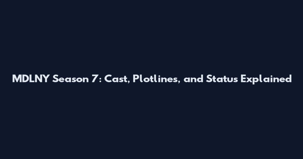 MDLNY Season 7: Cast, Plotlines, and Status Explained
