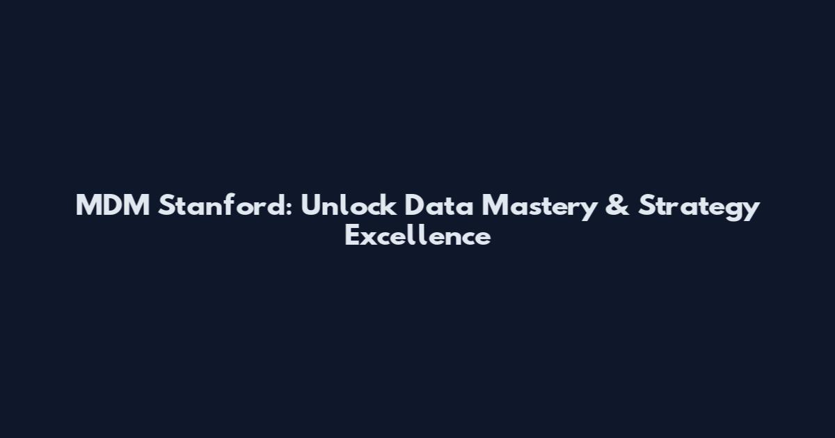MDM Stanford: Unlock Data Mastery & Strategy Excellence