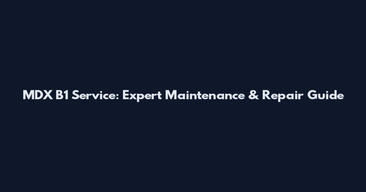 MDX B1 Service: Expert Maintenance & Repair Guide