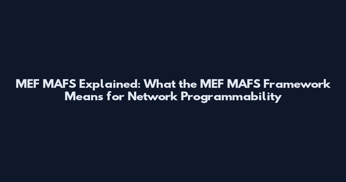 MEF MAFS Explained: What the MEF MAFS Framework Means for Network Programmability