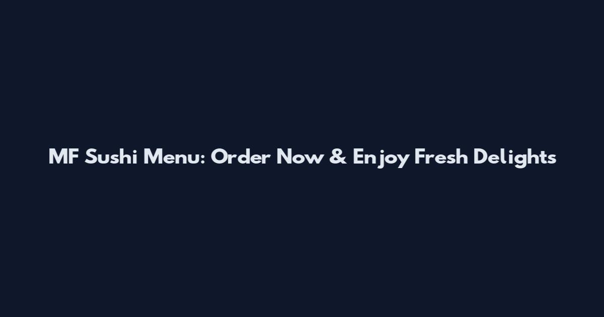 MF Sushi Menu: Order Now & Enjoy Fresh Delights