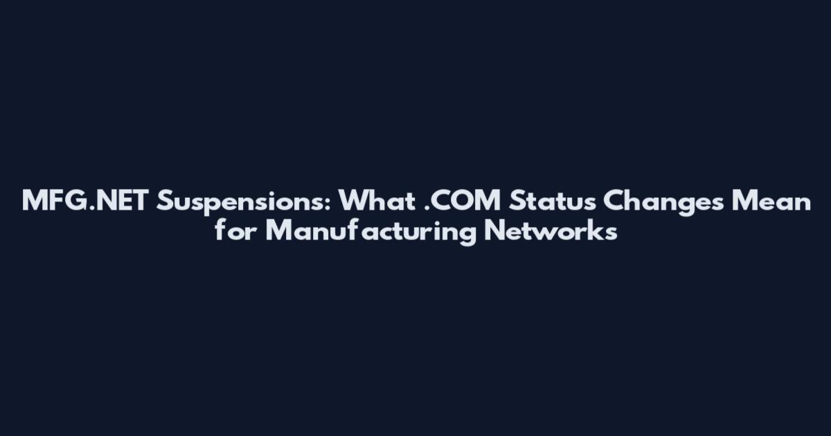MFG.NET Suspensions: What .COM Status Changes Mean for Manufacturing Networks
