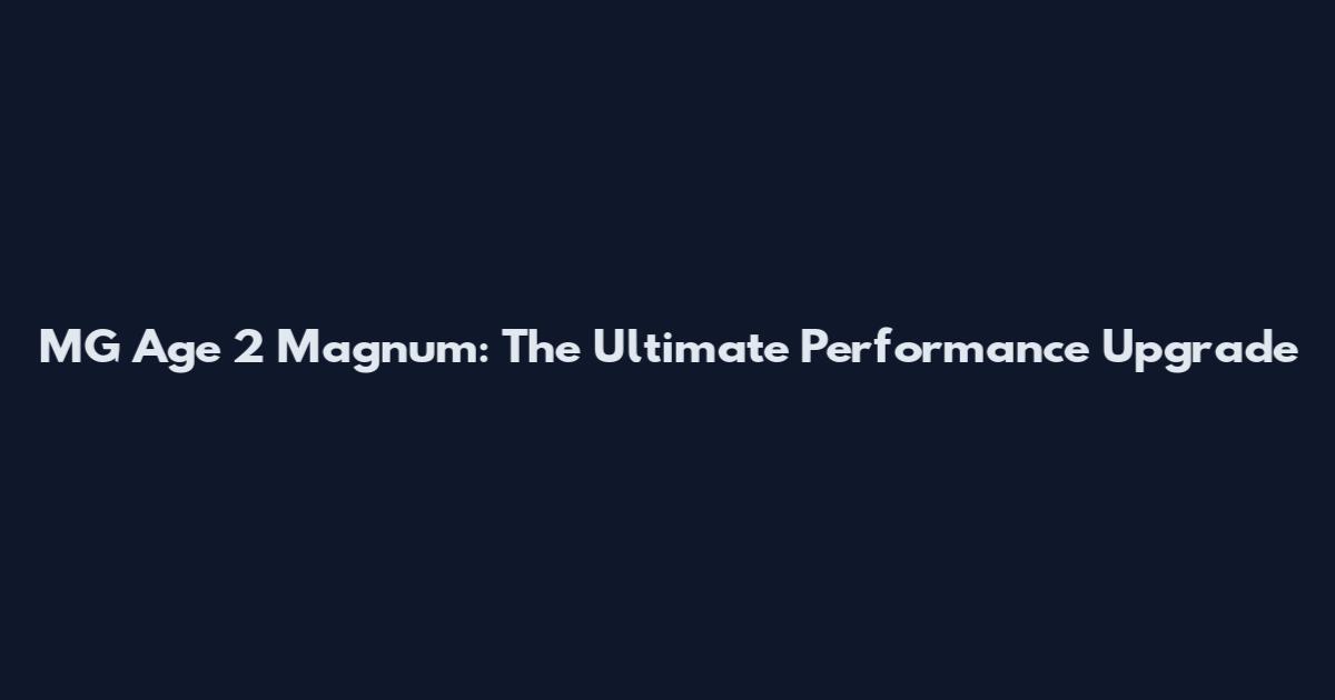MG Age 2 Magnum: The Ultimate Performance Upgrade