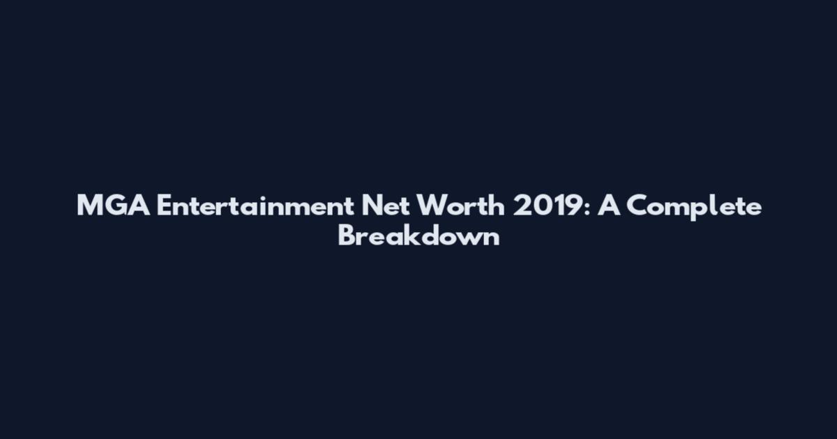 MGA Entertainment Net Worth 2019: A Complete Breakdown