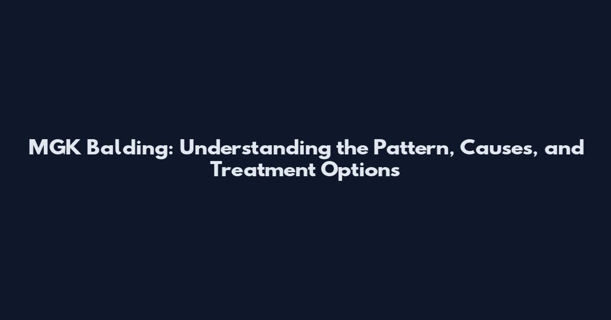 MGK Balding: Understanding the Pattern, Causes, and Treatment Options