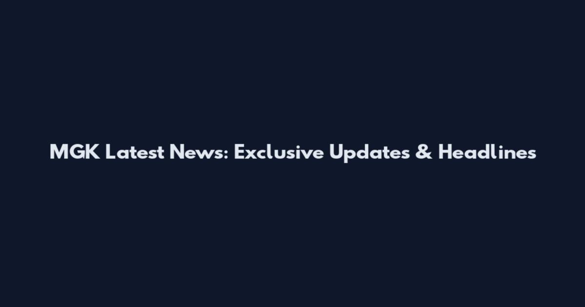 MGK Latest News: Exclusive Updates & Headlines