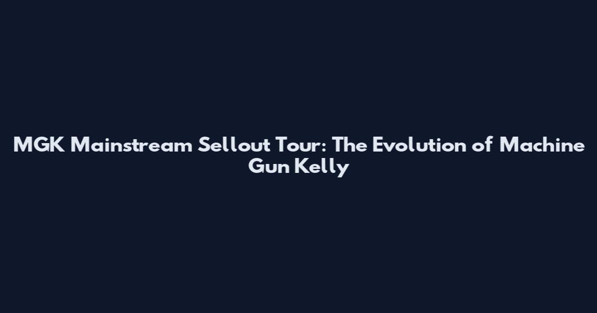MGK Mainstream Sellout Tour: The Evolution of Machine Gun Kelly