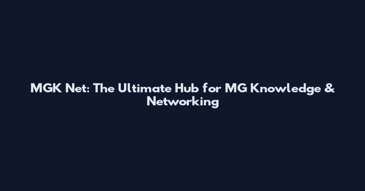 MGK Net: The Ultimate Hub for MG Knowledge & Networking