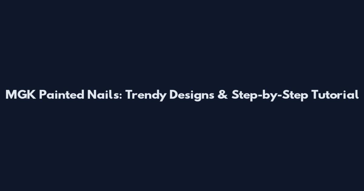 MGK Painted Nails: Trendy Designs & Step-by-Step Tutorial