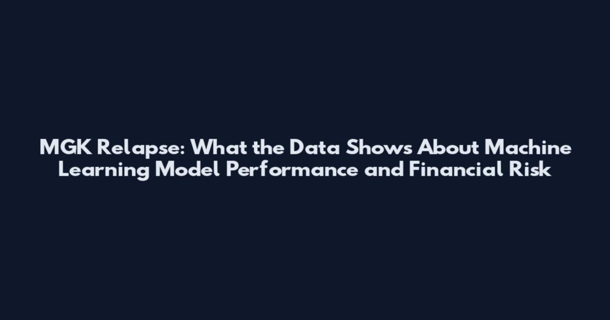 MGK Relapse: What the Data Shows About Machine Learning Model Performance and Financial Risk