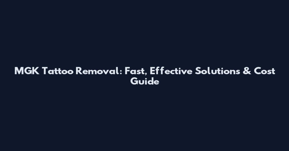 MGK Tattoo Removal: Fast, Effective Solutions & Cost Guide