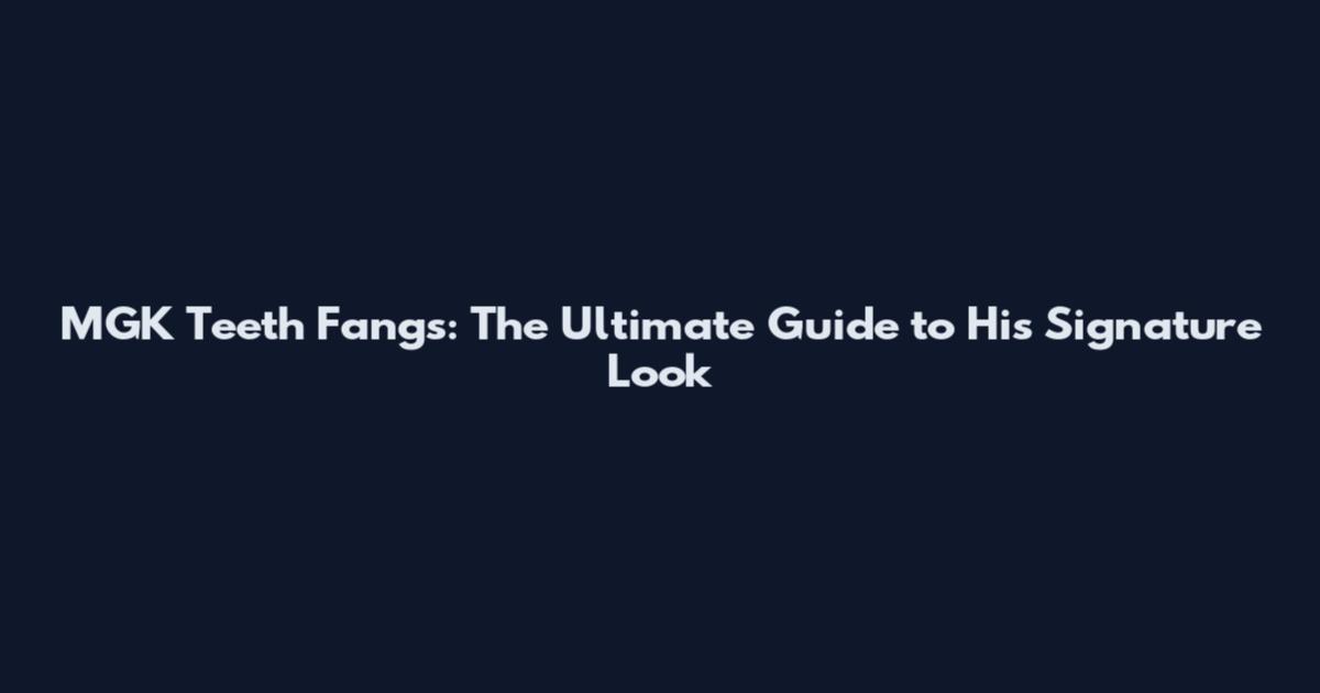 MGK Teeth Fangs: The Ultimate Guide to His Signature Look