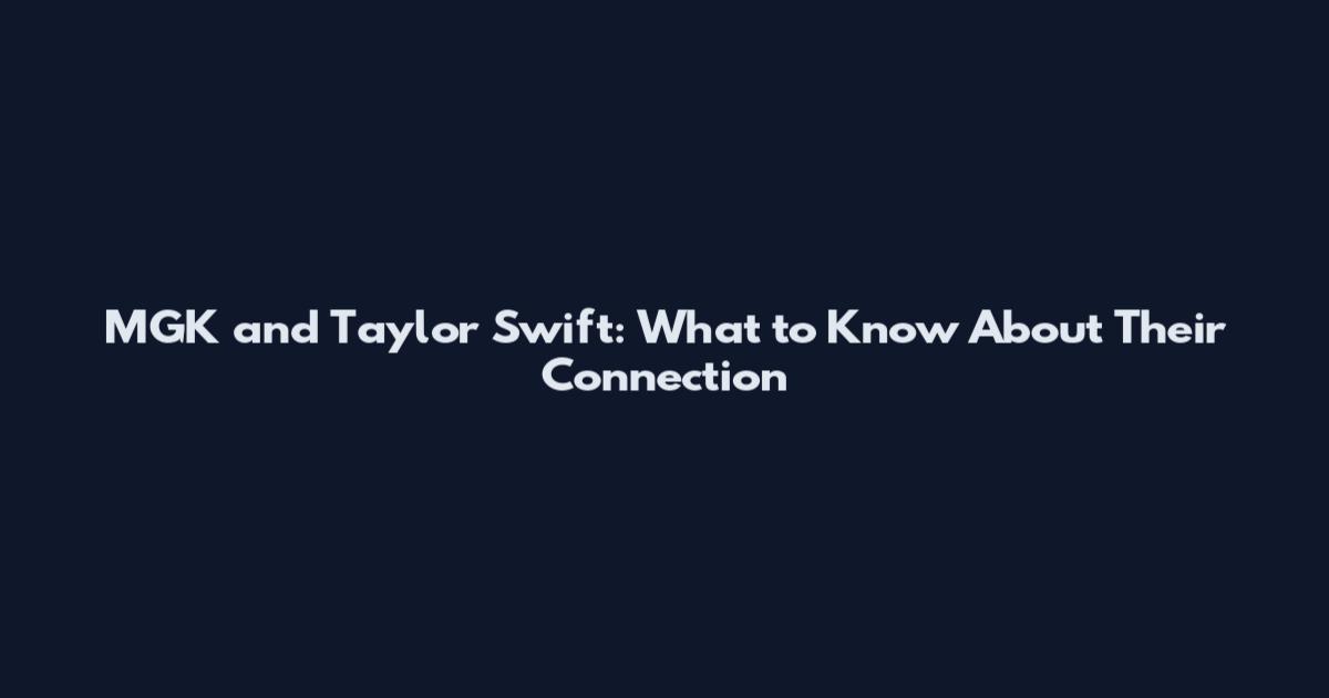 MGK and Taylor Swift: What to Know About Their Connection