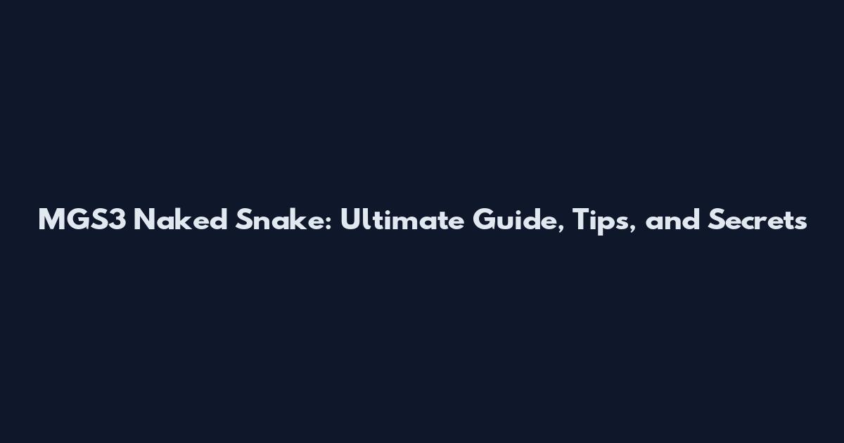 MGS3 Naked Snake: Ultimate Guide, Tips, and Secrets