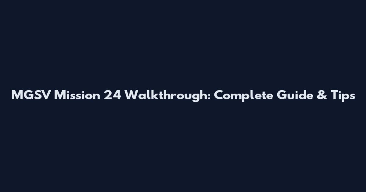 MGSV Mission 24 Walkthrough: Complete Guide & Tips