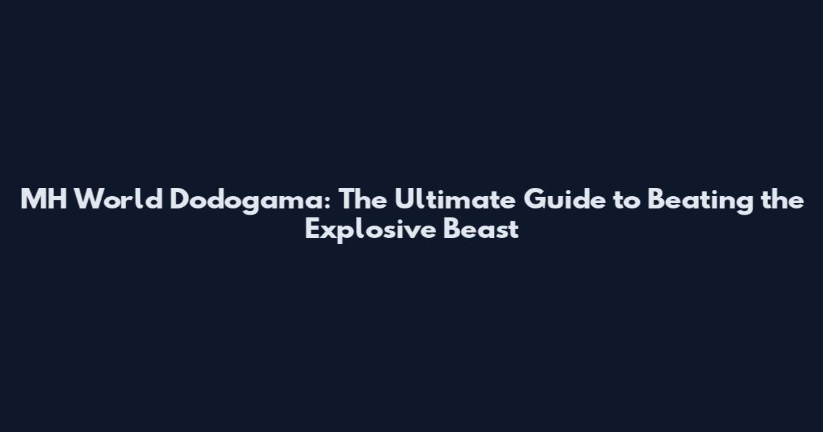 MH World Dodogama: The Ultimate Guide to Beating the Explosive Beast