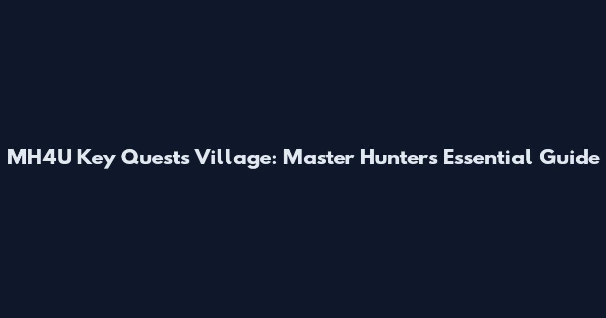 MH4U Key Quests Village: Master Hunter's Essential Guide