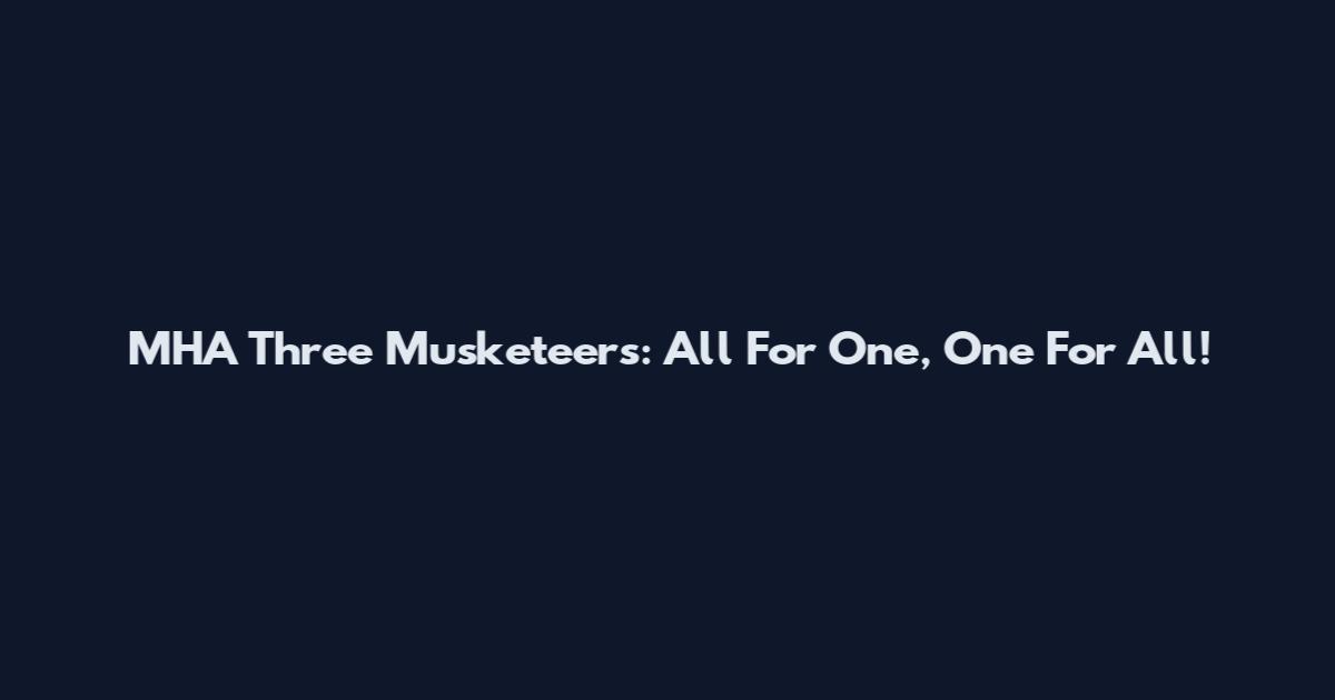 MHA Three Musketeers: All For One, One For All!