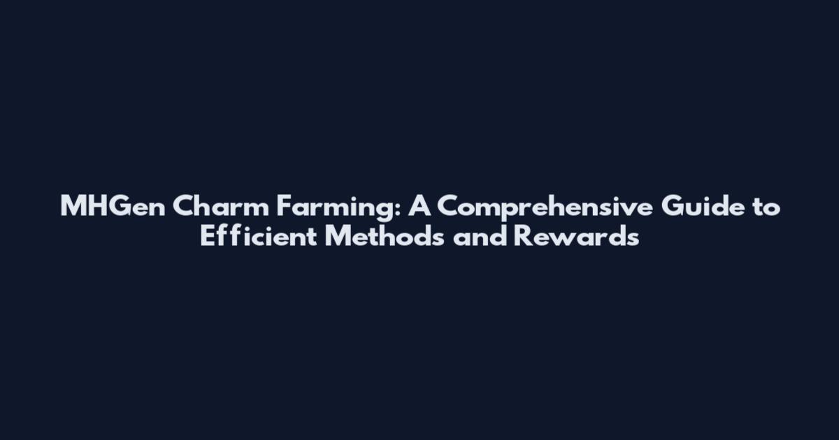 MHGen Charm Farming: A Comprehensive Guide to Efficient Methods and Rewards