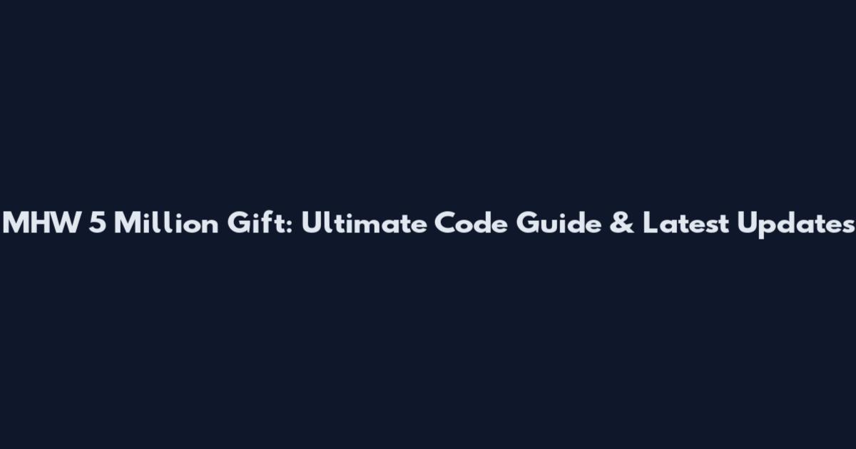 MHW 5 Million Gift: Ultimate Code Guide & Latest Updates