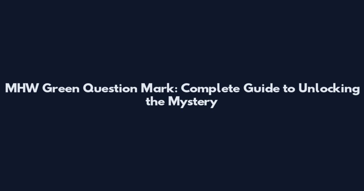 MHW Green Question Mark: Complete Guide to Unlocking the Mystery