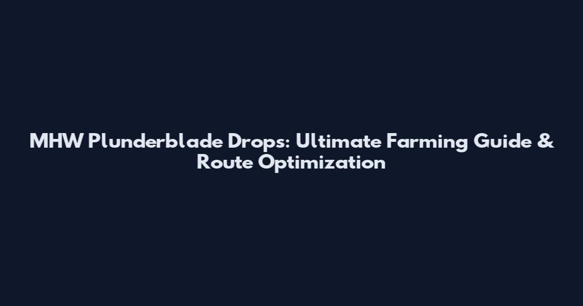 MHW Plunderblade Drops: Ultimate Farming Guide & Route Optimization