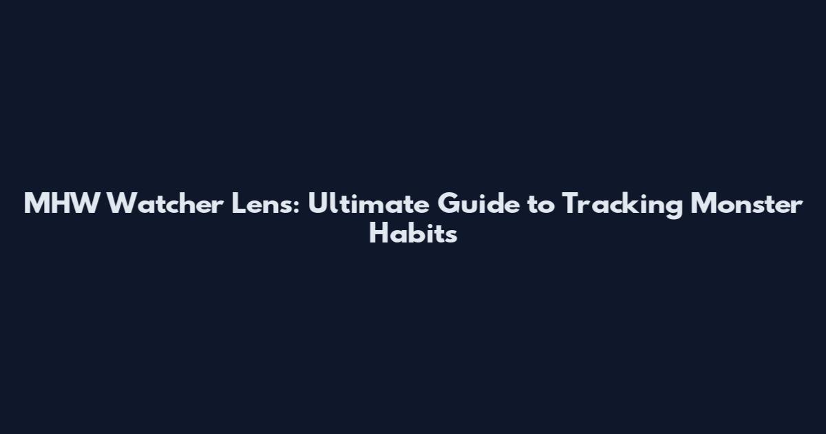 MHW Watcher Lens: Ultimate Guide to Tracking Monster Habits
