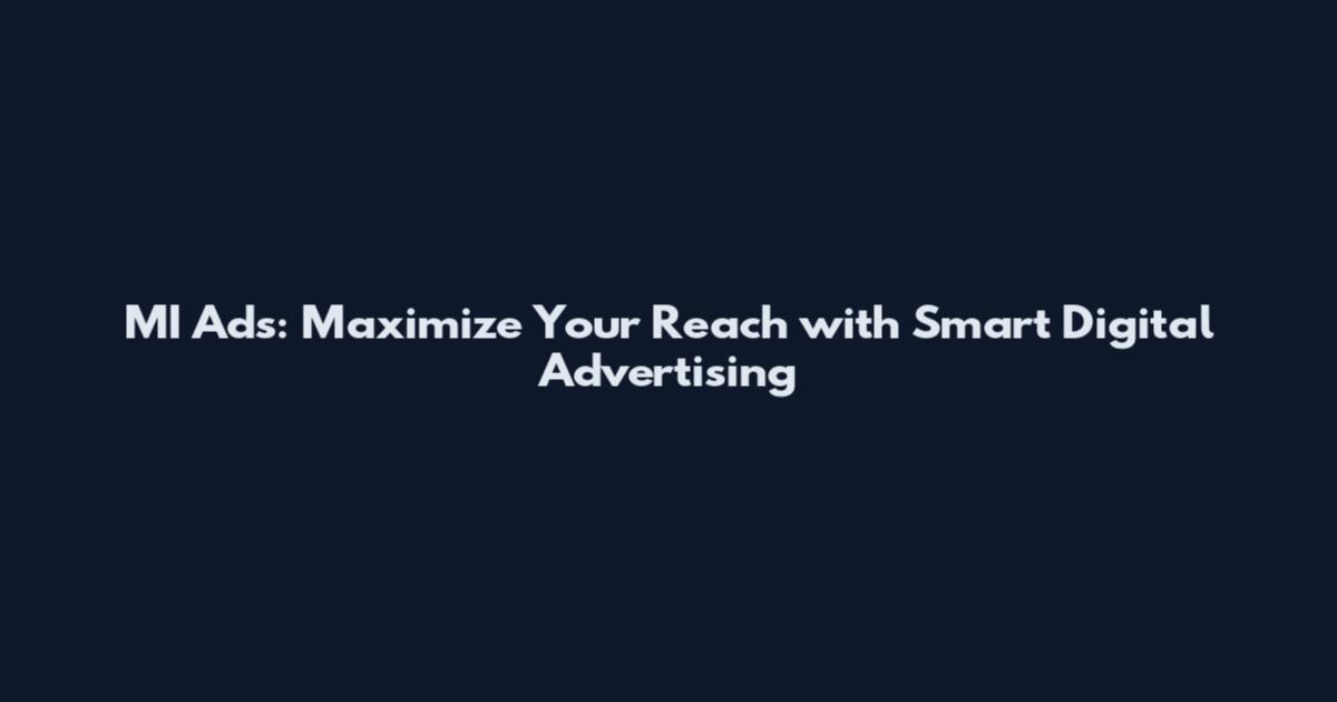 MI Ads: Maximize Your Reach with Smart Digital Advertising