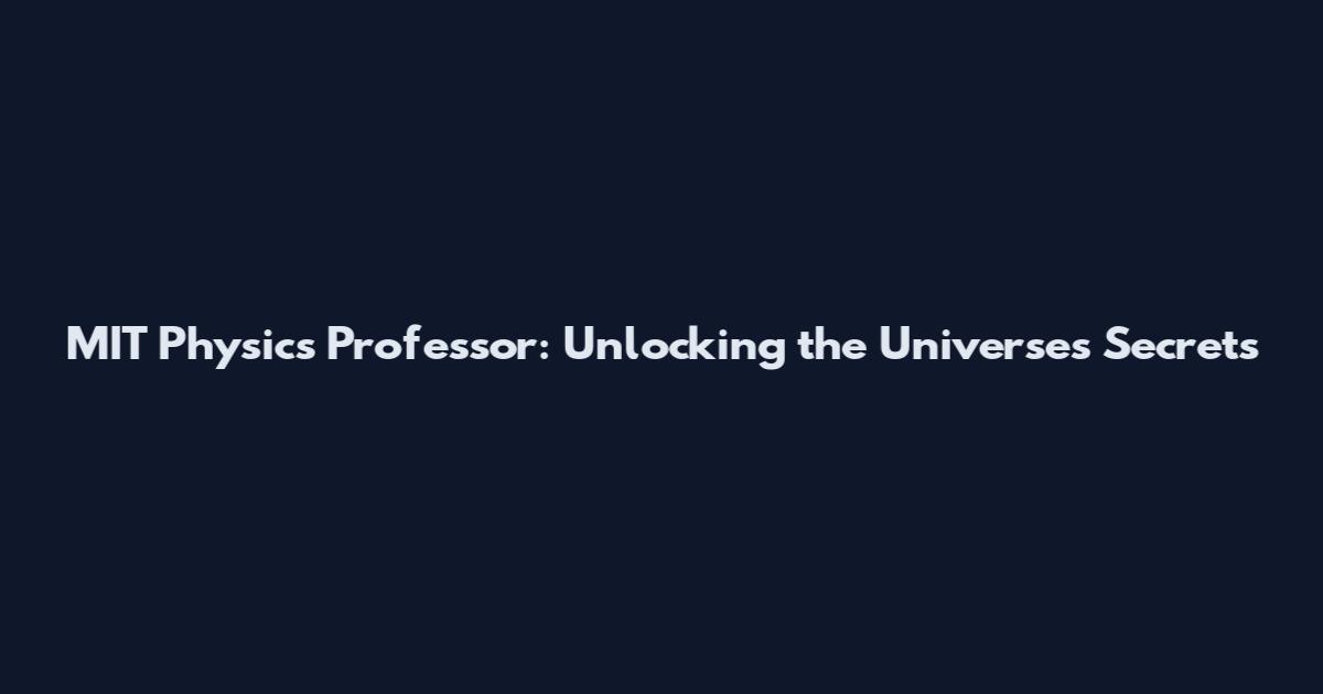 MIT Physics Professor: Unlocking the Universe's Secrets