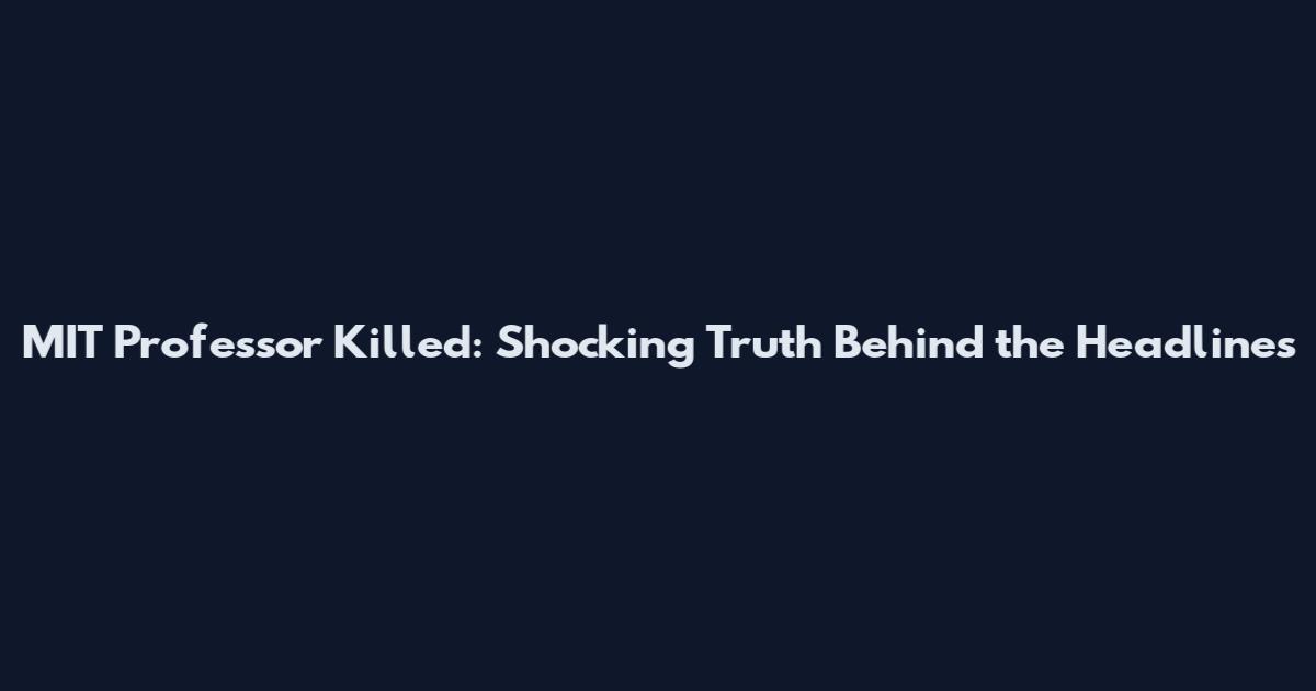 MIT Professor Killed: Shocking Truth Behind the Headlines