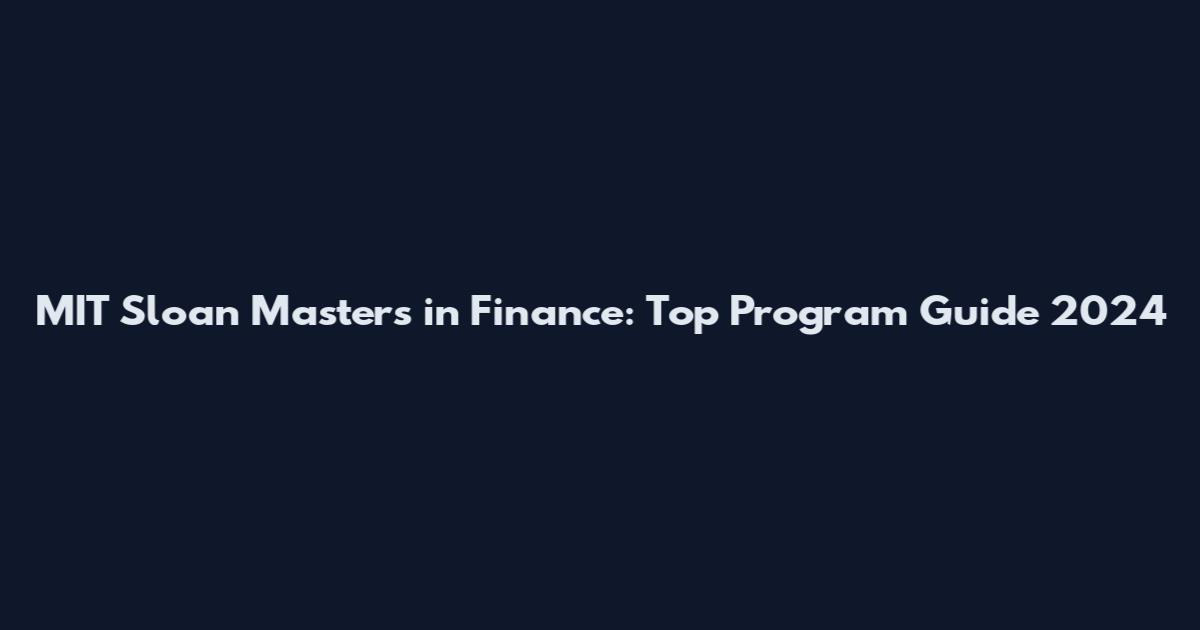 MIT Sloan Masters in Finance: Top Program Guide 2024