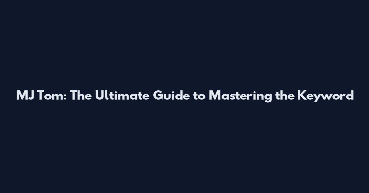 MJ Tom: The Ultimate Guide to Mastering the Keyword