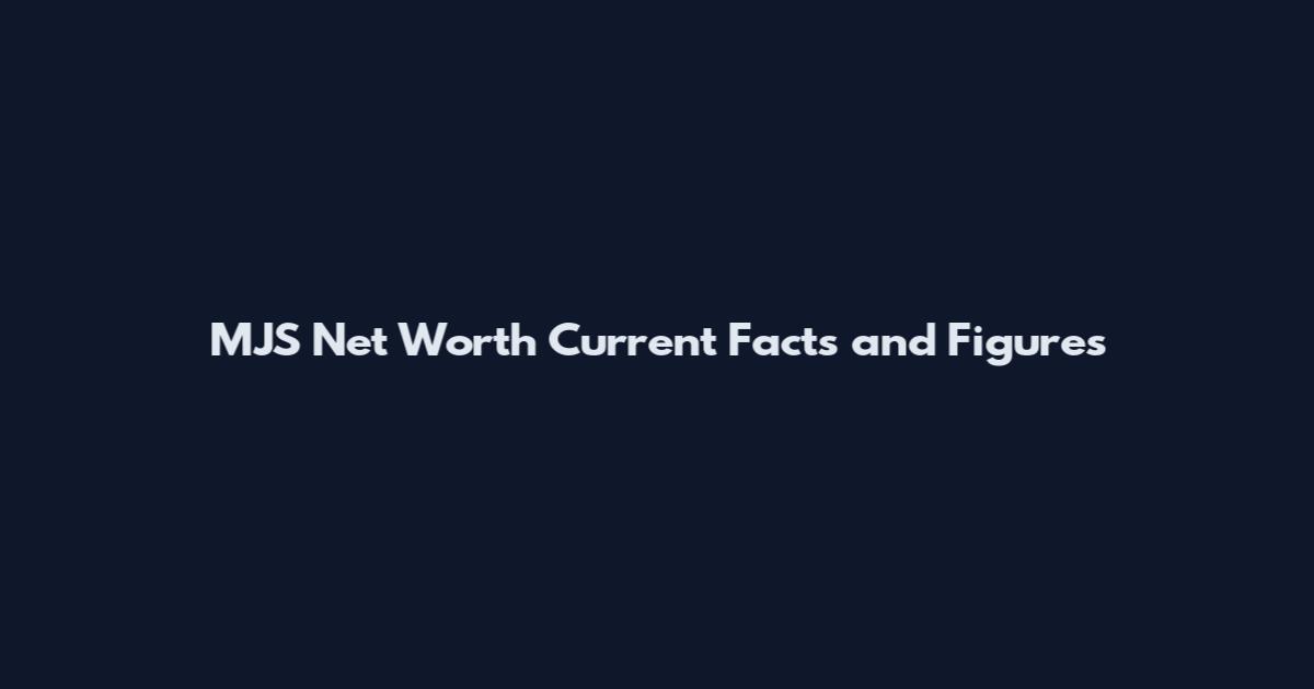 MJS Net Worth Current Facts and Figures