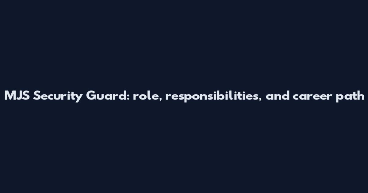 MJS Security Guard: role, responsibilities, and career path