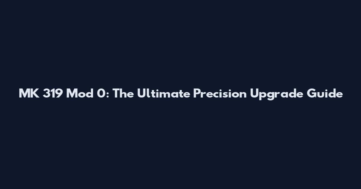 MK 319 Mod 0: The Ultimate Precision Upgrade Guide