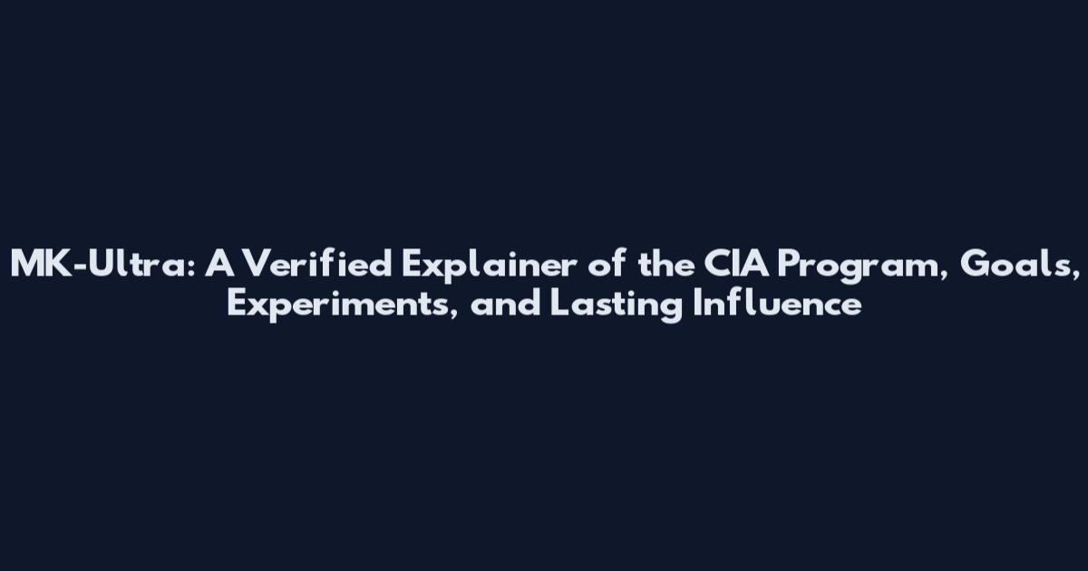 MK-Ultra: A Verified Explainer of the CIA Program, Goals, Experiments, and Lasting Influence