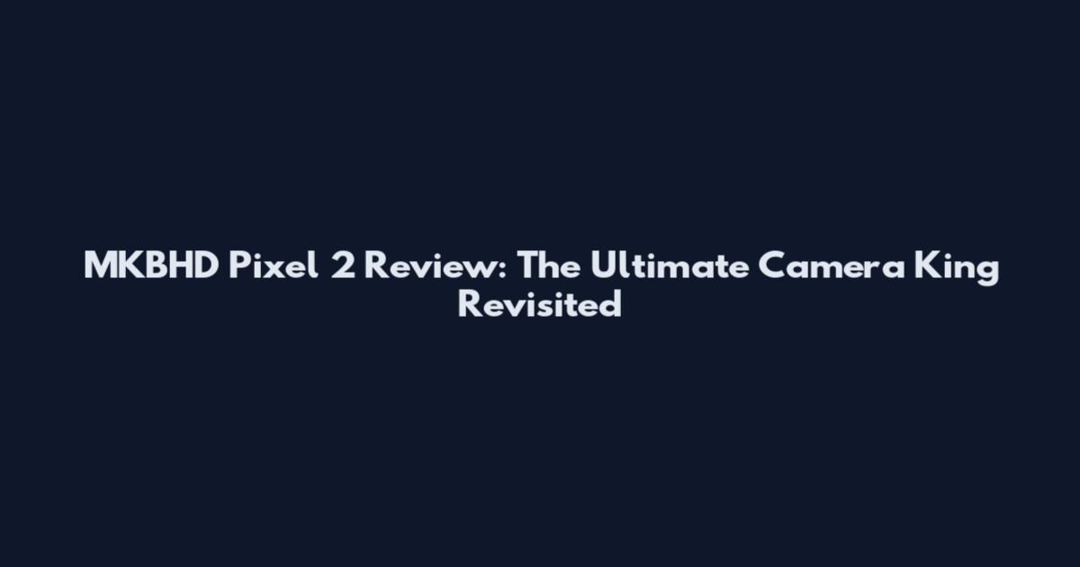 MKBHD Pixel 2 Review: The Ultimate Camera King Revisited